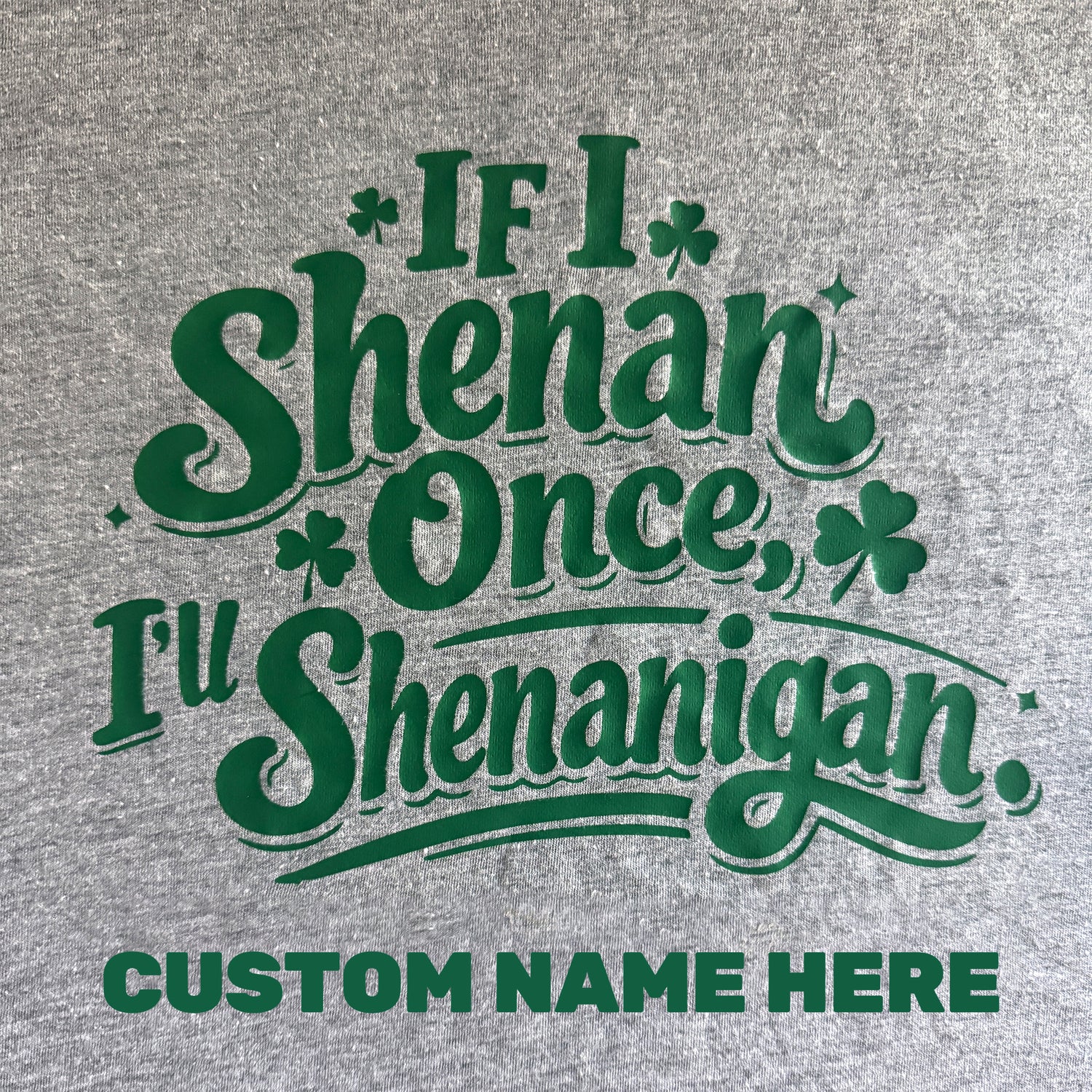 Gray t-shirt with green text 'If I Shenan Once, I'll Shenanigan' and customizable name area on a gray background