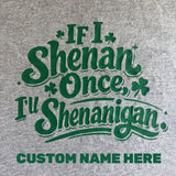 Gray t-shirt with green text 'If I Shenan Once, I'll Shenanigan' and customizable name area on a gray background